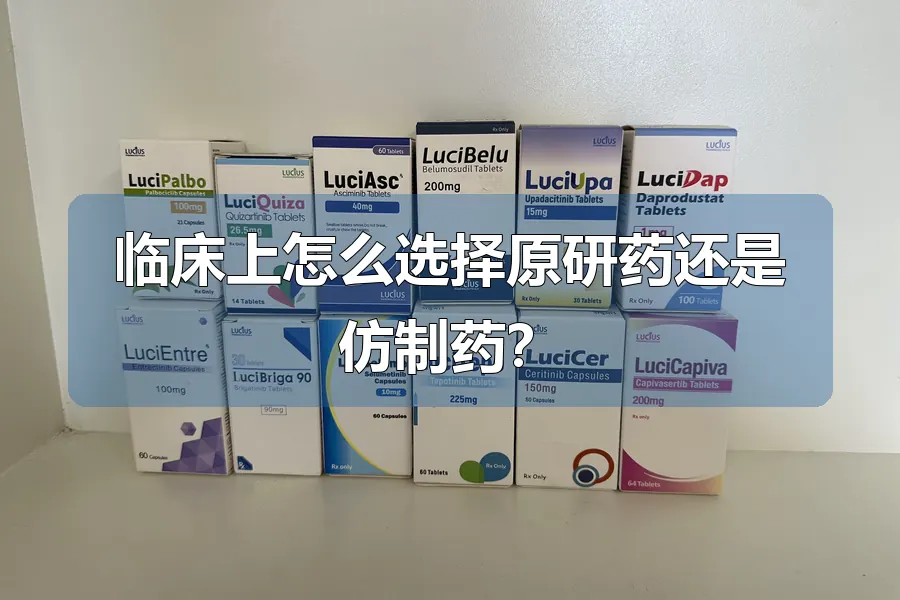 临床上怎么选择原研药还是仿制药?