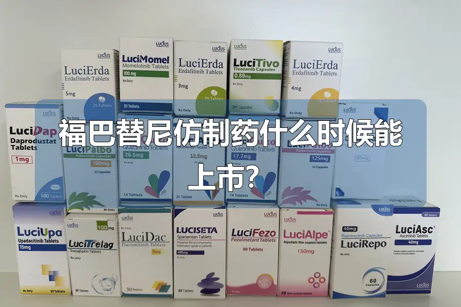 福巴替尼仿制药什么时候能上市?